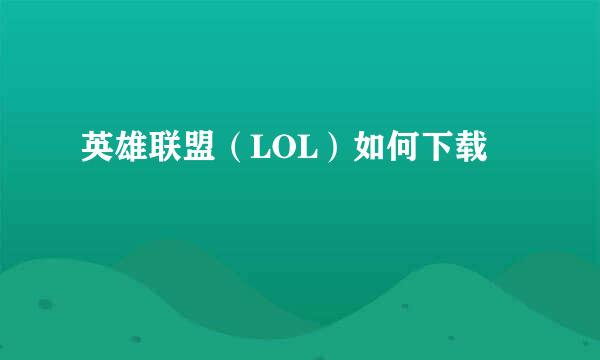 英雄联盟（LOL）如何下载