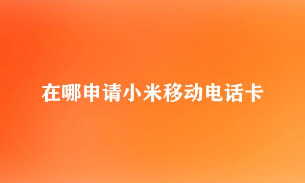 在哪申请小米移动电话卡