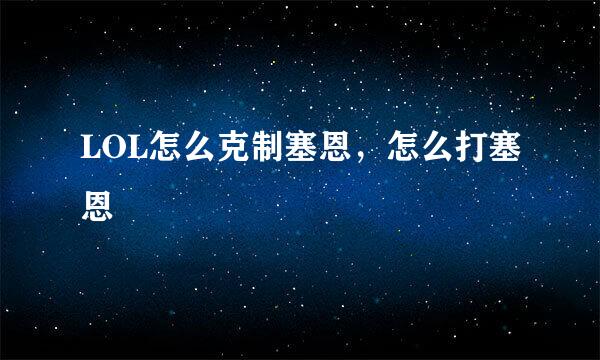 LOL怎么克制塞恩，怎么打塞恩