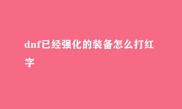 dnf已经强化的装备怎么打红字