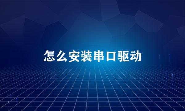 怎么安装串口驱动