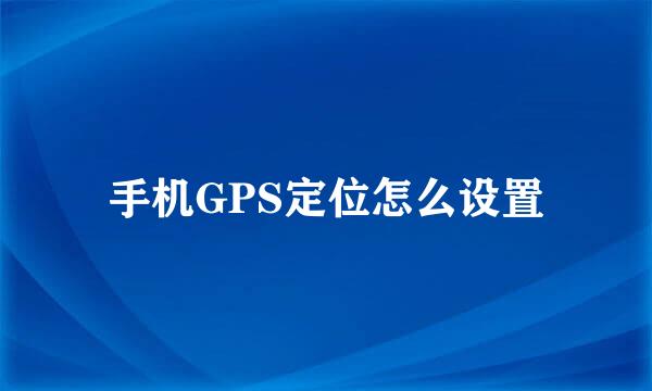 手机GPS定位怎么设置