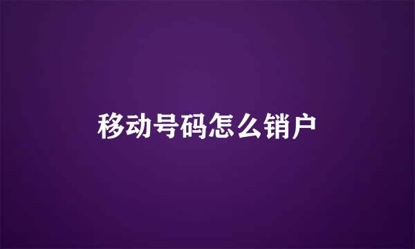 移动号码怎么销户