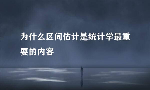 为什么区间估计是统计学最重要的内容