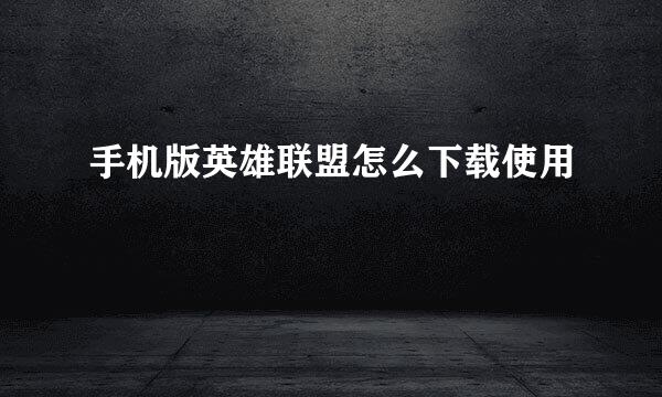 手机版英雄联盟怎么下载使用