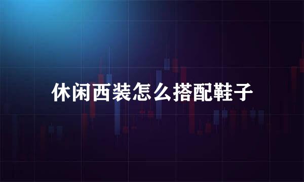 休闲西装怎么搭配鞋子