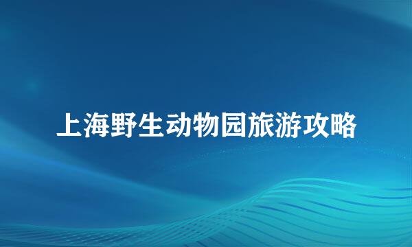 上海野生动物园旅游攻略