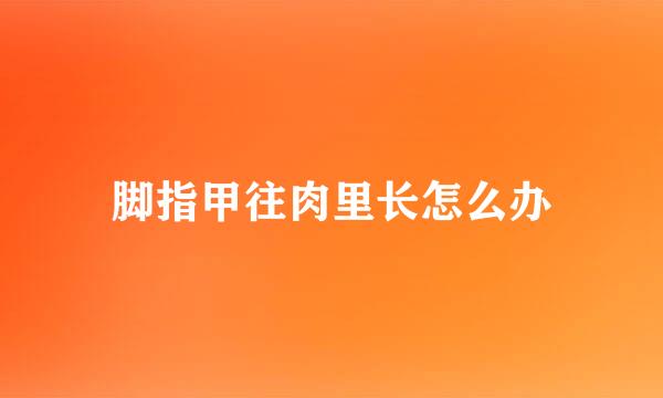 脚指甲往肉里长怎么办