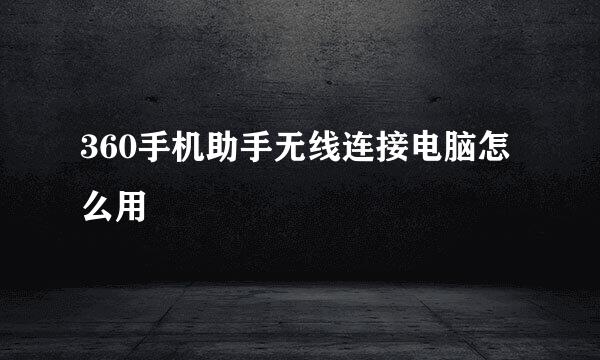 360手机助手无线连接电脑怎么用