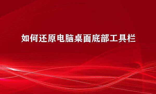 如何还原电脑桌面底部工具栏