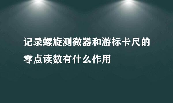 记录螺旋测微器和游标卡尺的零点读数有什么作用