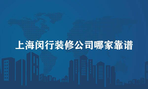 上海闵行装修公司哪家靠谱