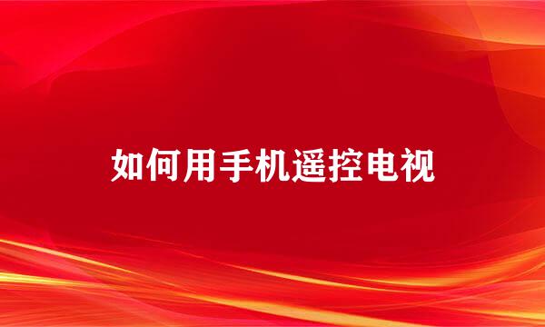 如何用手机遥控电视