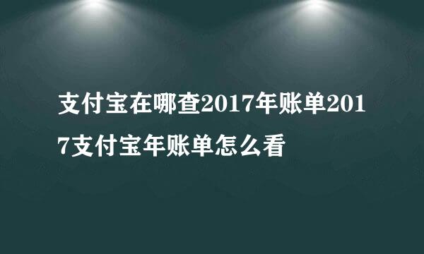 支付宝在哪查2017年账单2017支付宝年账单怎么看