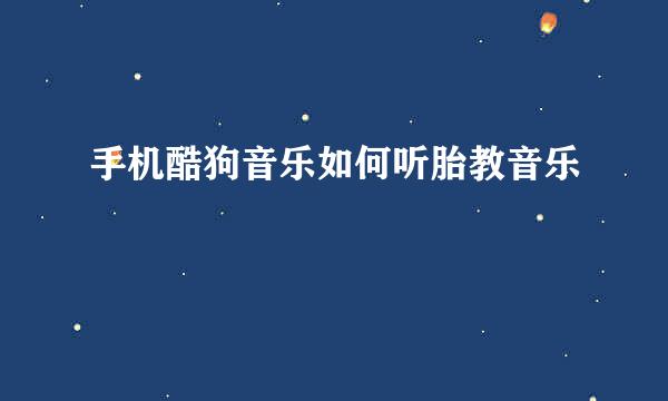 手机酷狗音乐如何听胎教音乐
