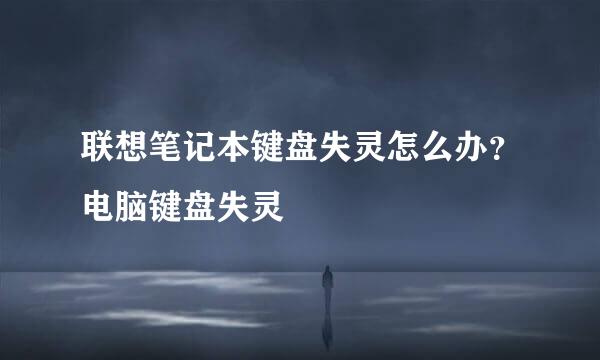 联想笔记本键盘失灵怎么办？电脑键盘失灵