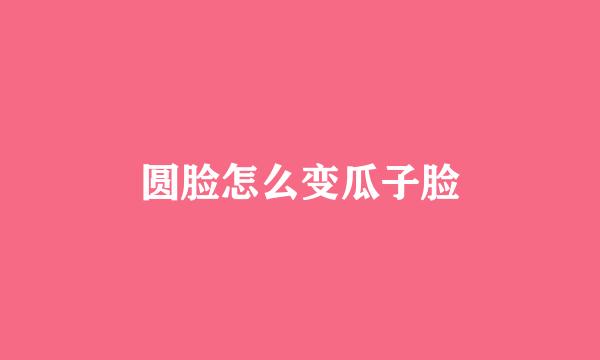 圆脸怎么变瓜子脸