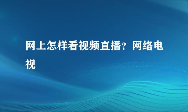 网上怎样看视频直播？网络电视