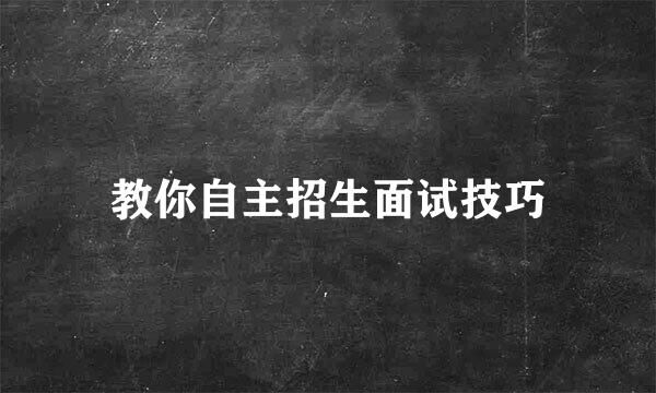 教你自主招生面试技巧