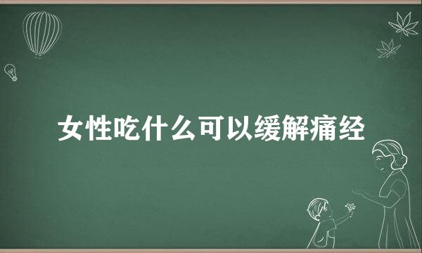 女性吃什么可以缓解痛经