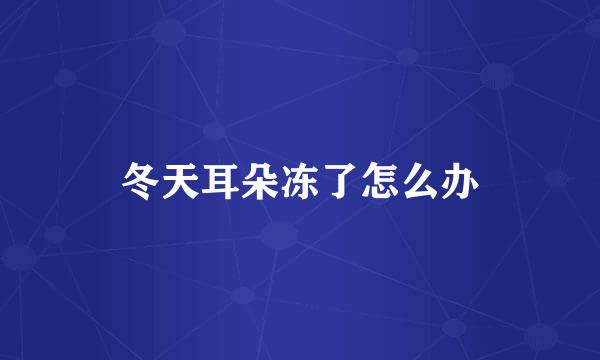 冬天耳朵冻了怎么办