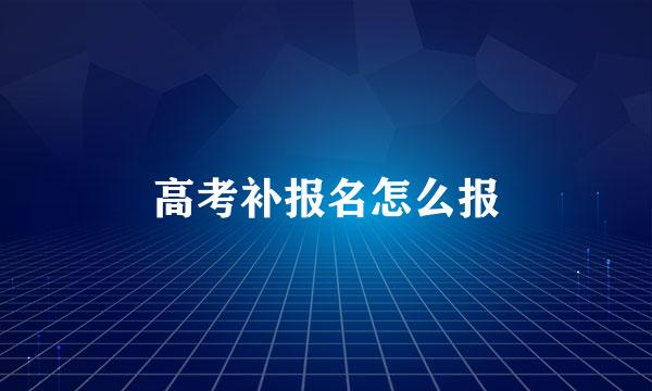 高考补报名怎么报