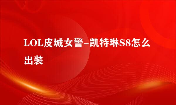 LOL皮城女警-凯特琳S8怎么出装