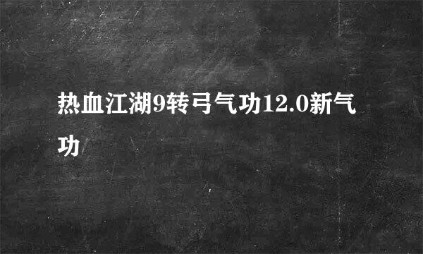热血江湖9转弓气功12.0新气功