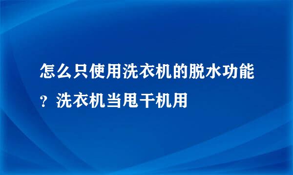 怎么只使用洗衣机的脱水功能？洗衣机当甩干机用