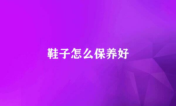 鞋子怎么保养好