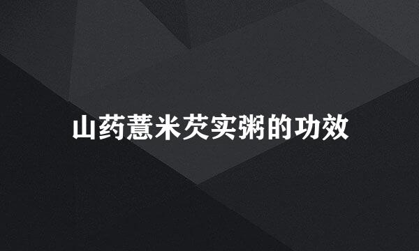山药薏米芡实粥的功效