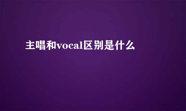 主唱和vocal区别是什么