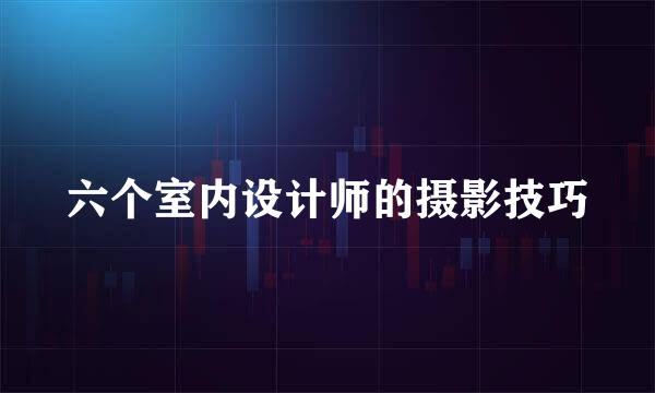 六个室内设计师的摄影技巧