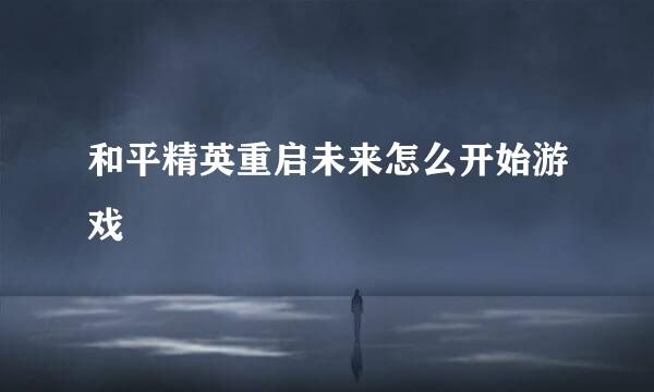 和平精英重启未来怎么开始游戏