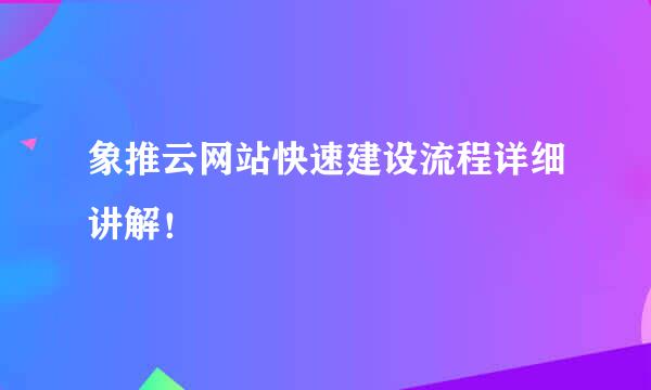 象推云网站快速建设流程详细讲解！