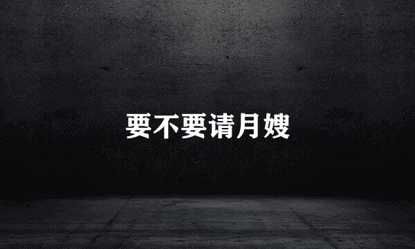 要不要请月嫂