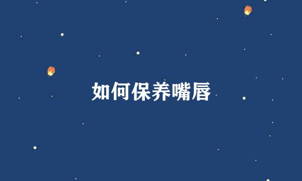 如何保养嘴唇