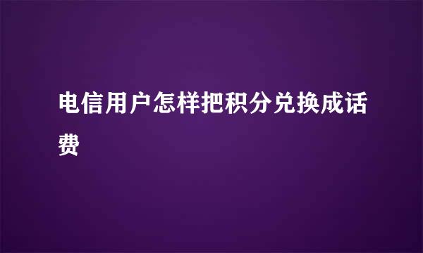 电信用户怎样把积分兑换成话费