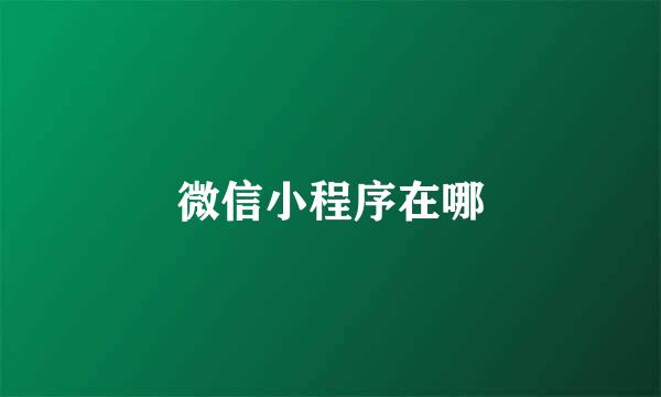 微信小程序在哪