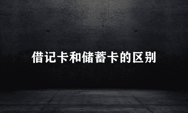 借记卡和储蓄卡的区别