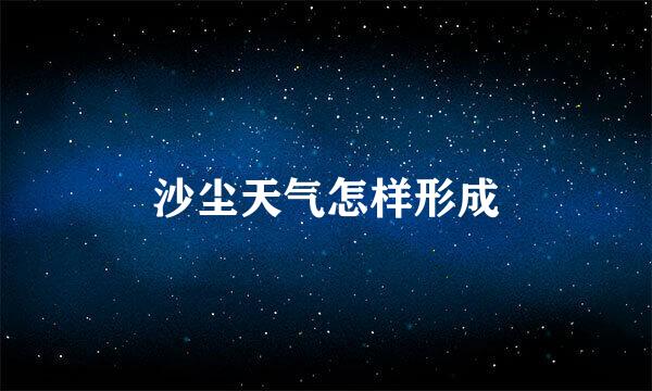 沙尘天气怎样形成