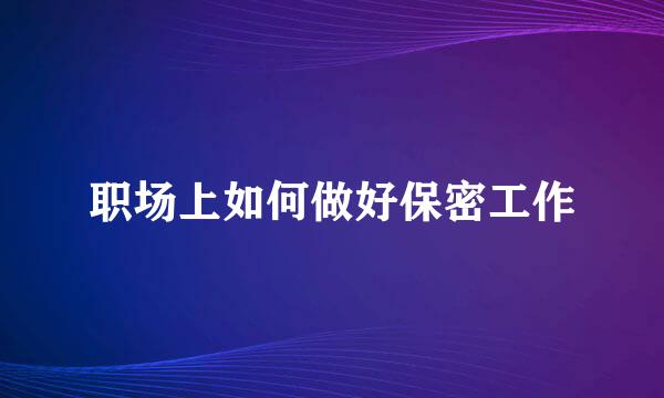 职场上如何做好保密工作