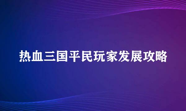 热血三国平民玩家发展攻略