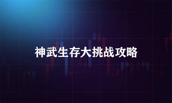 神武生存大挑战攻略