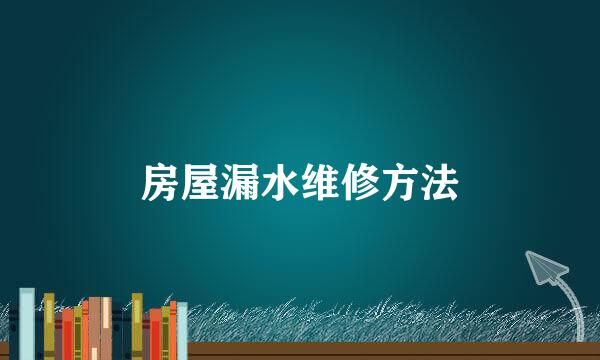 房屋漏水维修方法