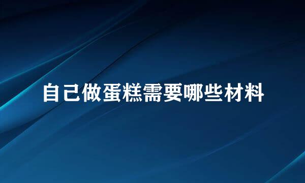 自己做蛋糕需要哪些材料