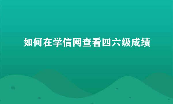 如何在学信网查看四六级成绩
