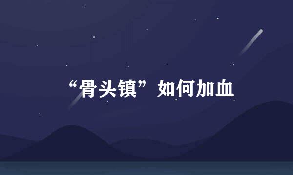 “骨头镇”如何加血