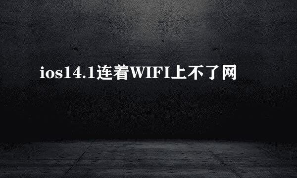 ios14.1连着WIFI上不了网
