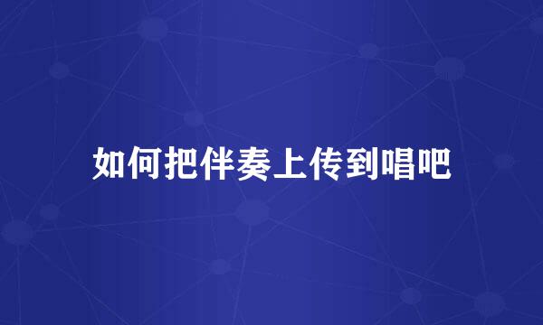 如何把伴奏上传到唱吧
